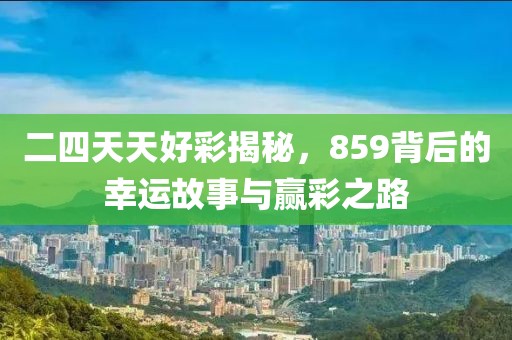 二四天天好彩揭秘，859背后的幸运故事与赢彩之路