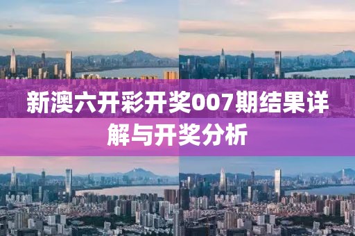 新澳六开彩开奖007期结果详解与开奖分析