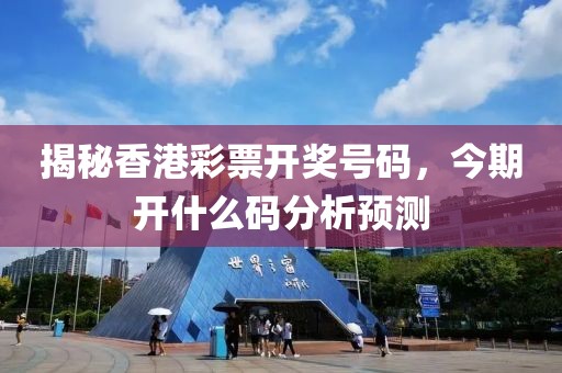 揭秘香港彩票开奖号码，今期开什么码分析预测