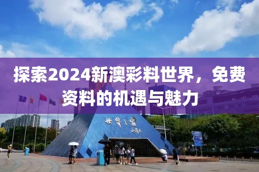 探索2024新澳彩料世界，免费资料的机遇与魅力