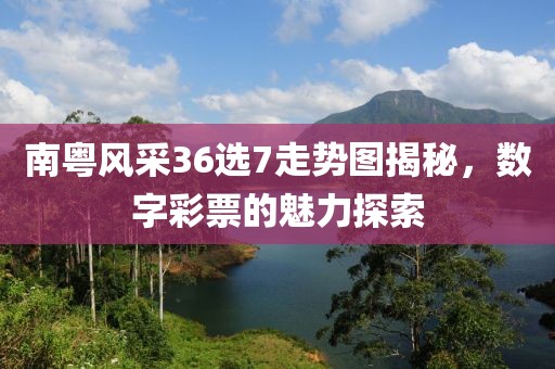 南粤风采36选7走势图揭秘，数字彩票的魅力探索