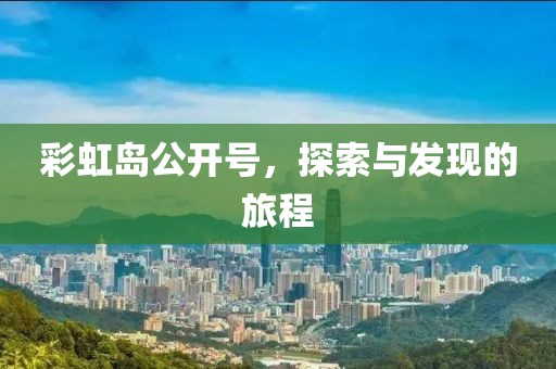 彩虹岛公开号，探索与发现的旅程