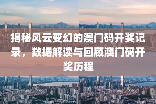 揭秘风云变幻的澳门码开奖记录，数据解读与回顾澳门码开奖历程