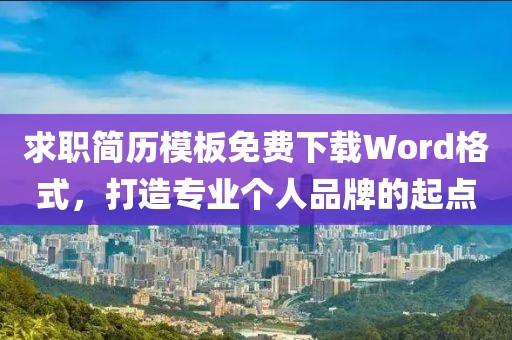 求职简历模板免费下载Word格式，打造专业个人品牌的起点