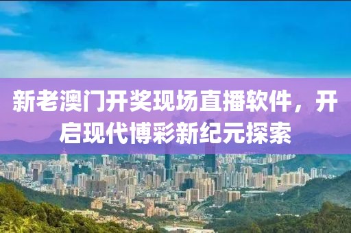 新老澳门开奖现场开奖直播软件