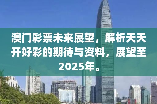 澳门彩票未来展望，解析天天开好彩的期待与资料，展望至2025年。