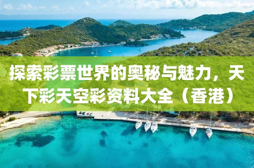 探索彩票世界的奥秘与魅力，天下彩天空彩资料大全（香港）