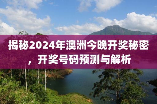揭秘2024年澳洲今晚开奖秘密，开奖号码预测与解析