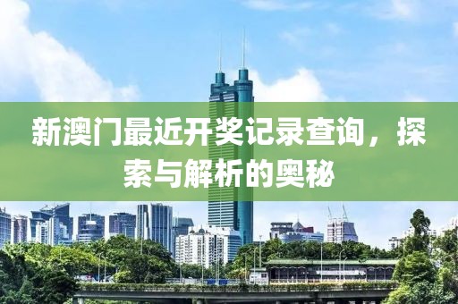 新澳门最近开奖记录查询，探索与解析的奥秘