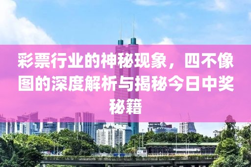 彩票行业的神秘现象，四不像图的深度解析与揭秘今日中奖秘籍
