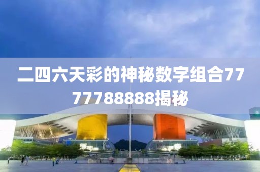 二四六天彩的神秘数字组合7777788888揭秘
