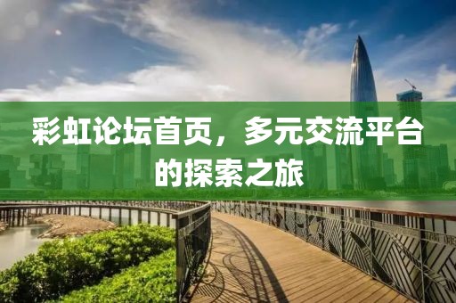 彩虹论坛首页，多元交流平台的探索之旅