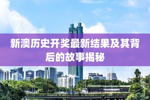 新澳历史开奖最新结果及其背后的故事揭秘