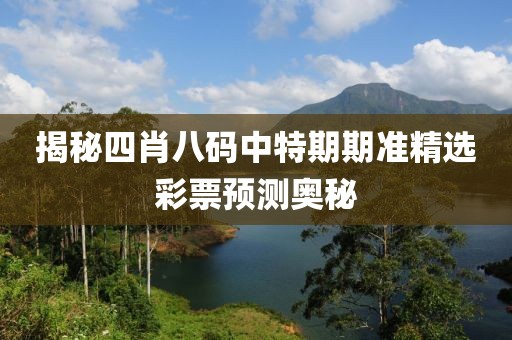 揭秘四肖八码中特期期准精选彩票预测奥秘