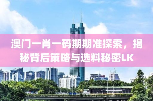澳门一肖一码期期准探索，揭秘背后策略与选料秘密LK