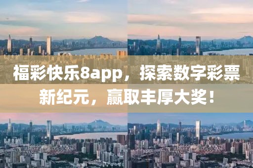 福彩快乐8app，探索数字彩票新纪元，赢取丰厚大奖！