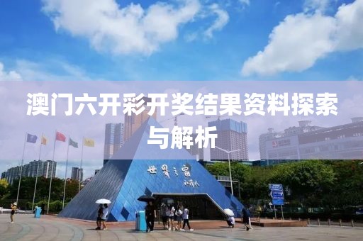 澳门六开彩开奖结果资料探索与解析