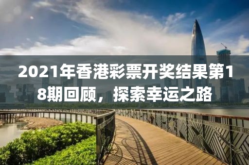 2021年香港彩票开奖结果第18期回顾，探索幸运之路