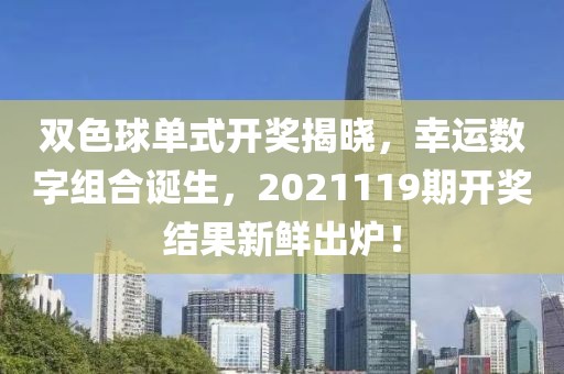 双色球单式开奖揭晓，幸运数字组合诞生，2021119期开奖结果新鲜出炉！