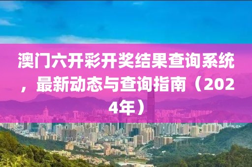 澳门六开彩开奖结果查询系统，最新动态与查询指南（2024年）