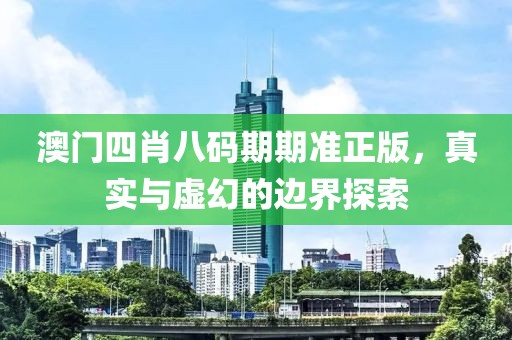 澳门四肖八码期期准正版，真实与虚幻的边界探索