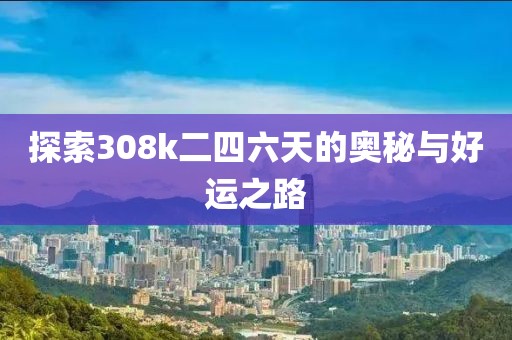 探索308k二四六天的奥秘与好运之路