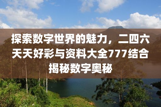 探索数字世界的魅力，二四六天天好彩与资料大全777结合揭秘数字奥秘