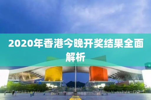 2020年香港今晚开奖结果全面解析