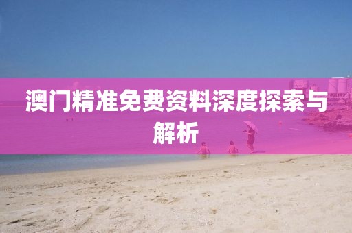 澳门精准免费资料深度探索与解析