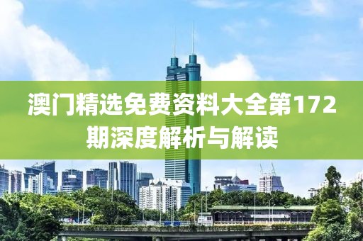 澳门精选免费资料大全第172期深度解析与解读