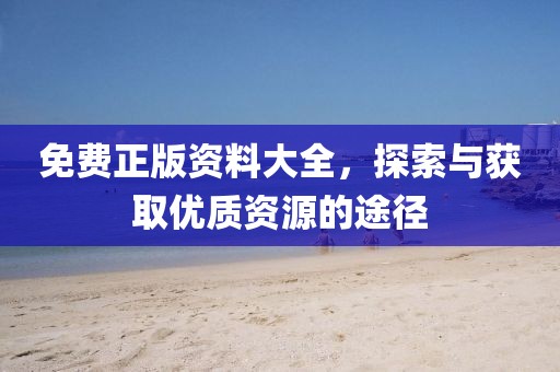 免费正版资料大全，探索与获取优质资源的途径