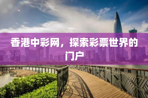 香港中彩网，探索彩票世界的门户