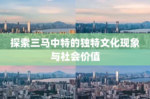 探索三马中特的独特文化现象与社会价值