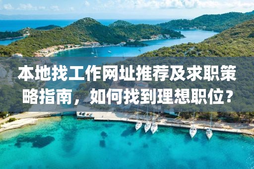 本地找工作网址推荐及求职策略指南，如何找到理想职位？