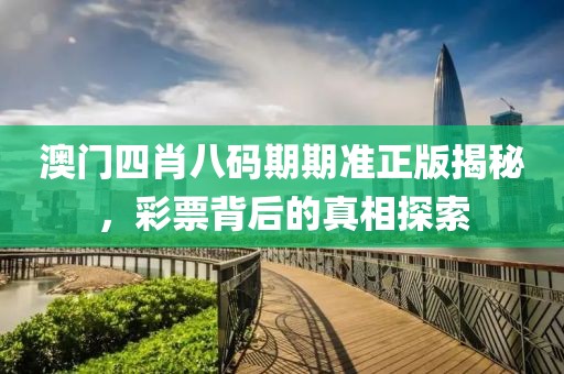 澳门四肖八码期期准正版揭秘，彩票背后的真相探索