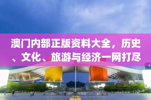 澳门内部正版资料大全，历史、文化、旅游与经济一网打尽