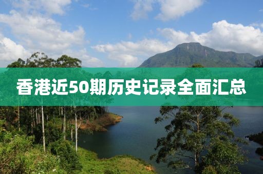 香港近50期历史记录全面汇总