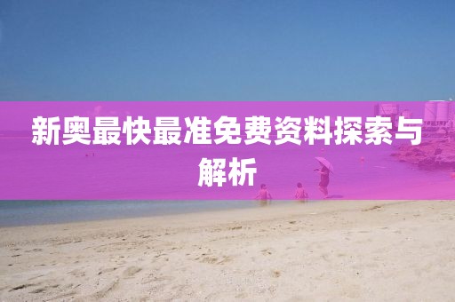新奥最快最准免费资料探索与解析