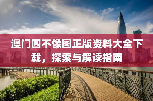 澳门四不像图正版资料大全下载，探索与解读指南