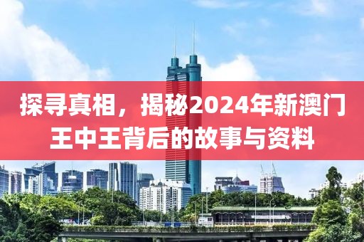 探寻真相，揭秘2024年新澳门王中王背后的故事与资料