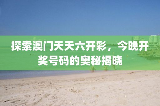 探索澳门天天六开彩，今晚开奖号码的奥秘揭晓