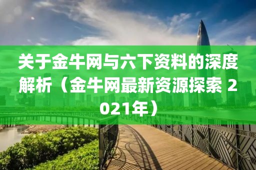 关于金牛网与六下资料的深度解析（金牛网最新资源探索 2021年）
