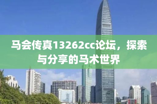 马会传真13262cc论坛，探索与分享的马术世界