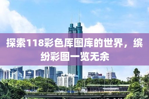 探索118彩色厍图库的世界，缤纷彩图一览无余