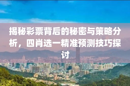 揭秘彩票背后的秘密与策略分析，四肖选一精准预测技巧探讨
