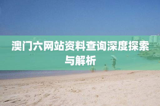 澳门六网站资料查询深度探索与解析
