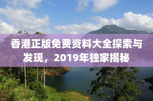 香港正版免费资料大全探索与发现，2019年独家揭秘