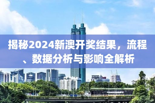 揭秘2024新澳开奖结果，流程、数据分析与影响全解析