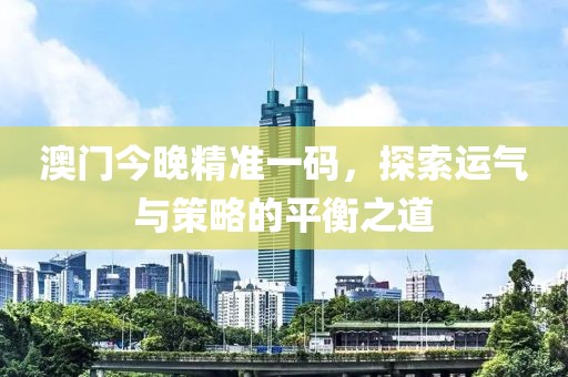 澳门今晚精准一码，探索运气与策略的平衡之道