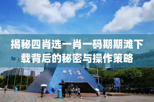 揭秘四肖选一肖一码期期滩下载背后的秘密与操作策略